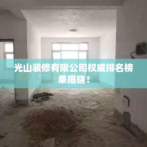光山装修有限公司权威排名榜单揭晓！