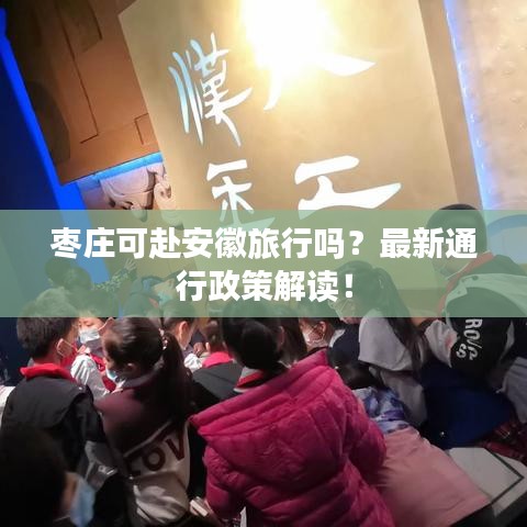 枣庄可赴安徽旅行吗？最新通行政策解读！