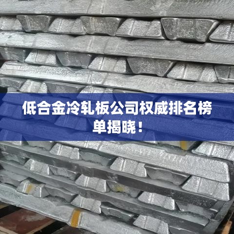 低合金冷轧板公司权威排名榜单揭晓！