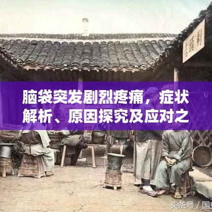 脑袋突发剧烈疼痛，症状解析、原因探究及应对之策全解析