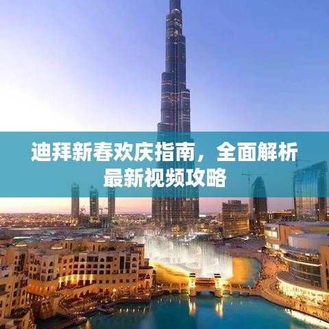 迪拜新春欢庆指南，全面解析最新视频攻略
