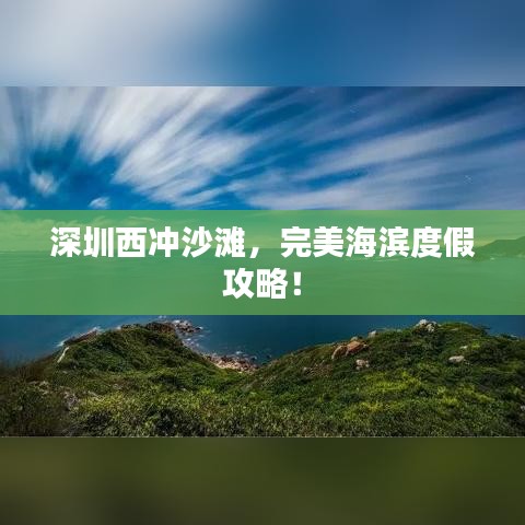 深圳西冲沙滩，完美海滨度假攻略！