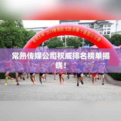 常熟传媒公司权威排名榜单揭晓！