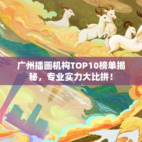 广州插画机构TOP10榜单揭秘，专业实力大比拼！