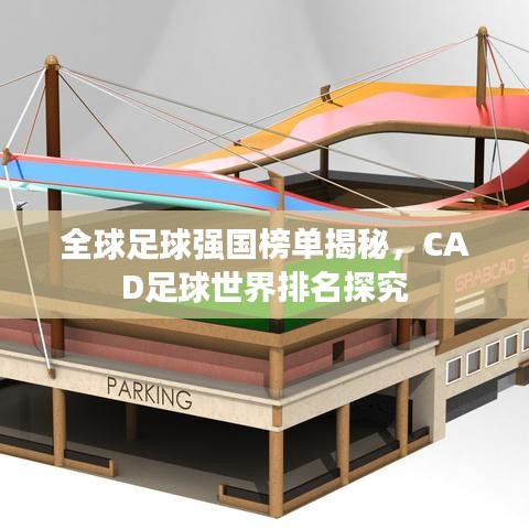全球足球强国榜单揭秘，CAD足球世界排名探究