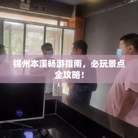 锦州本溪畅游指南，必玩景点全攻略！