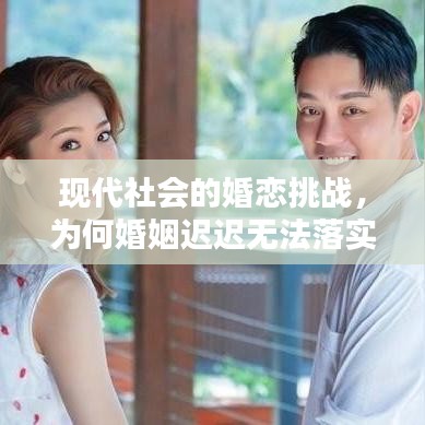 现代社会的婚恋挑战，为何婚姻迟迟无法落实？深度反思与探讨