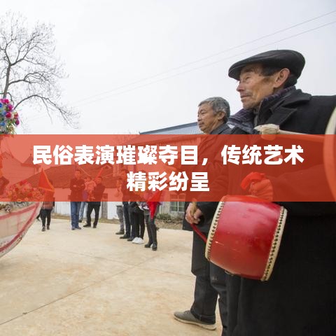 民俗表演璀璨夺目，传统艺术精彩纷呈