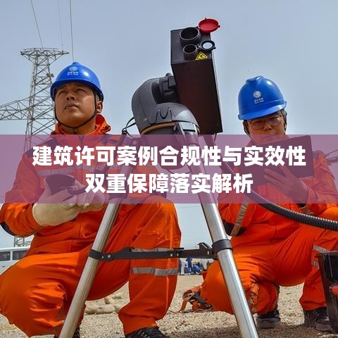 建筑许可案例合规性与实效性双重保障落实解析
