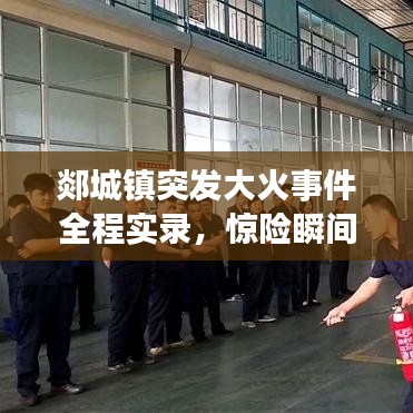 郯城镇突发大火事件全程实录，惊险瞬间与救援行动