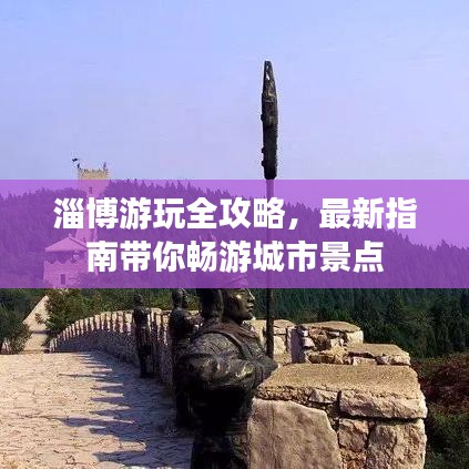 淄博游玩全攻略，最新指南带你畅游城市景点