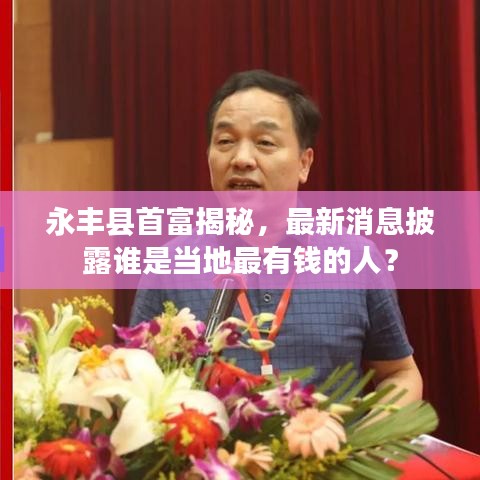 永丰县首富揭秘，最新消息披露谁是当地最有钱的人？