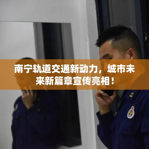 南宁轨道交通新动力，城市未来新篇章宣传亮相！
