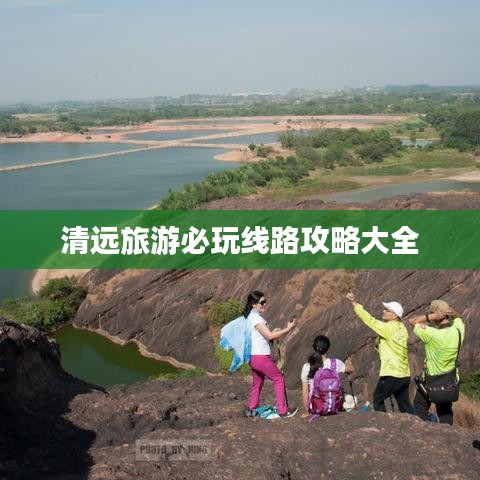 清远旅游必玩线路攻略大全